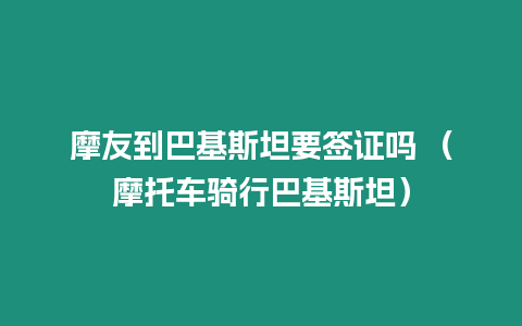 摩友到巴基斯坦要簽證嗎 （摩托車騎行巴基斯坦）