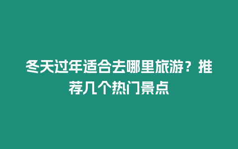 冬天過(guò)年適合去哪里旅游？推薦幾個(gè)熱門景點(diǎn)