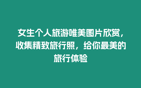 女生個人旅游唯美圖片欣賞，收集精致旅行照，給你最美的旅行體驗