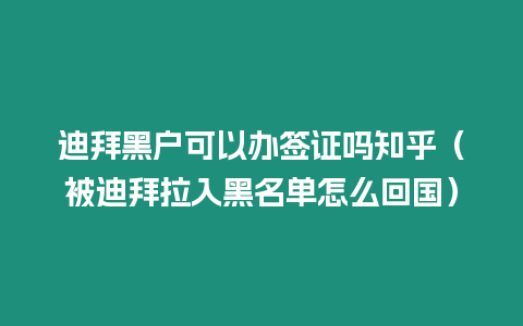 迪拜黑戶可以辦簽證嗎知乎（被迪拜拉入黑名單怎么回國）