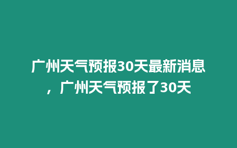 廣州天氣預(yù)報(bào)30天最新消息，廣州天氣預(yù)報(bào)了30天