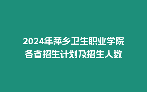 2024年萍鄉衛生職業學院各省招生計劃及招生人數