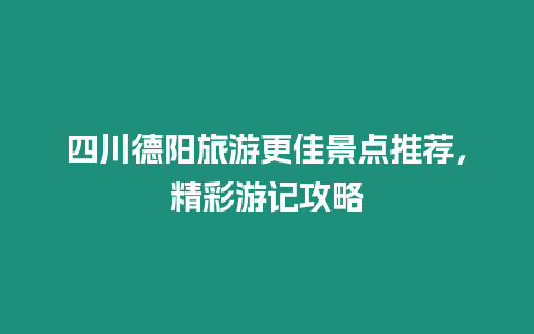 四川德陽旅游更佳景點推薦，精彩游記攻略