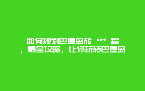 如何規劃巴厘島旅 *** 程，最全攻略，讓你玩轉巴厘島