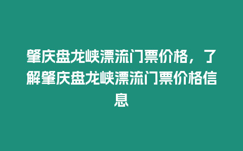 肇慶盤龍峽漂流門票價格，了解肇慶盤龍峽漂流門票價格信息