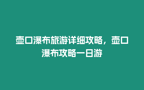 壺口瀑布旅游詳細(xì)攻略，壺口瀑布攻略一日游