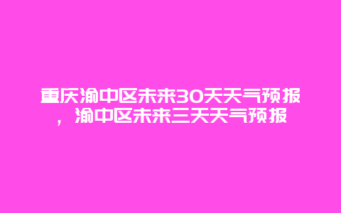 重慶渝中區未來30天天氣預報，渝中區未來三天天氣預報