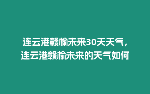 連云港贛榆未來30天天氣，連云港贛榆未來的天氣如何