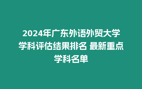 2024年廣東外語外貿大學學科評估結果排名 最新重點學科名單