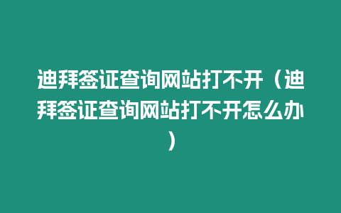 迪拜簽證查詢網(wǎng)站打不開(kāi)（迪拜簽證查詢網(wǎng)站打不開(kāi)怎么辦）