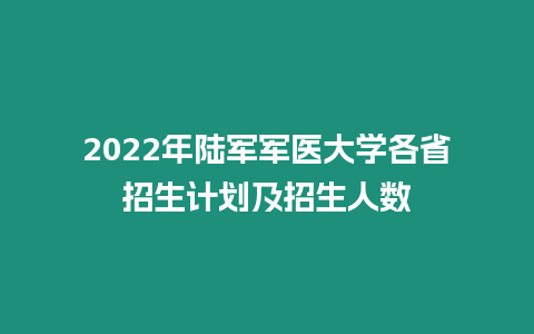 2022年陸軍軍醫(yī)大學(xué)各省招生計(jì)劃及招生人數(shù)