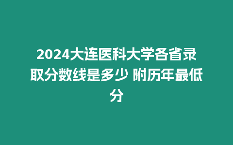 2024大連醫(yī)科大學(xué)各省錄取分?jǐn)?shù)線是多少 附歷年最低分