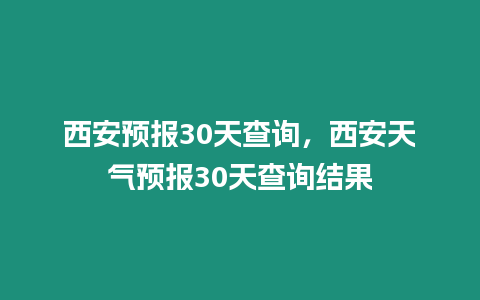 西安預報30天查詢，西安天氣預報30天查詢結果