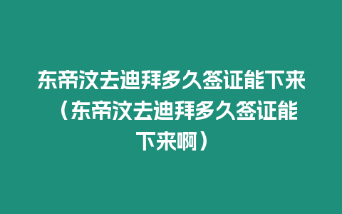 東帝汶去迪拜多久簽證能下來 （東帝汶去迪拜多久簽證能下來啊）