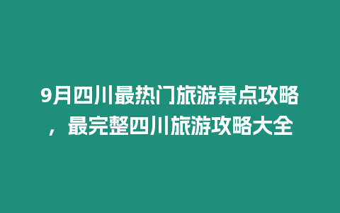 9月四川最熱門旅游景點攻略，最完整四川旅游攻略大全