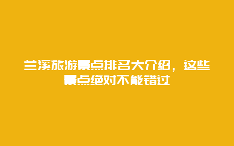 蘭溪旅游景點(diǎn)排名大介紹，這些景點(diǎn)絕對(duì)不能錯(cuò)過