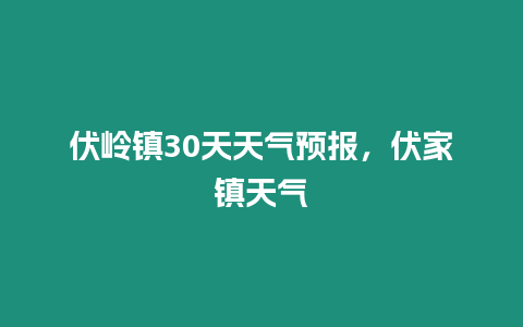 伏嶺鎮30天天氣預報，伏家鎮天氣