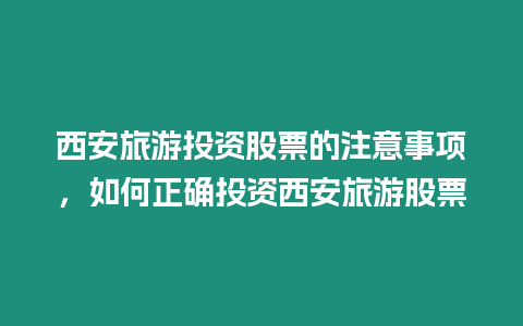 西安旅游投資股票的注意事項，如何正確投資西安旅游股票