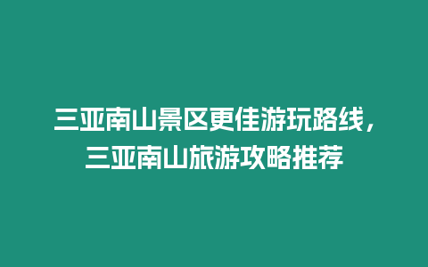 三亞南山景區更佳游玩路線，三亞南山旅游攻略推薦