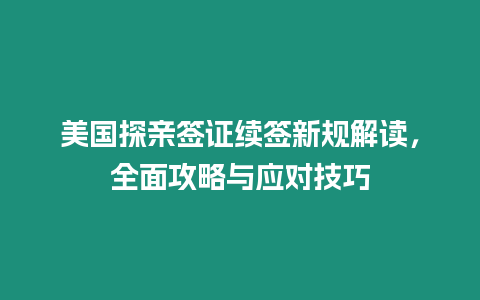 美國探親簽證續(xù)簽新規(guī)解讀，全面攻略與應(yīng)對技巧