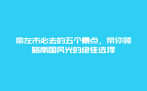 崇左市必去的五個景點，帶你領(lǐng)略南國風(fēng)光的絕佳選擇