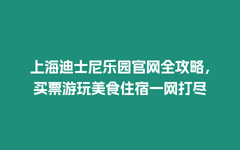 上海迪士尼樂園官網(wǎng)全攻略，買票游玩美食住宿一網(wǎng)打盡