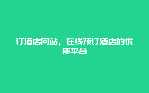 訂酒店網站，在線預訂酒店的優質平臺