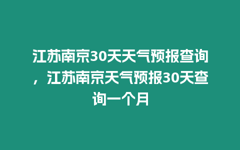 江蘇南京30天天氣預報查詢，江蘇南京天氣預報30天查詢一個月