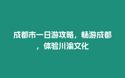 成都市一日游攻略，暢游成都，體驗川渝文化