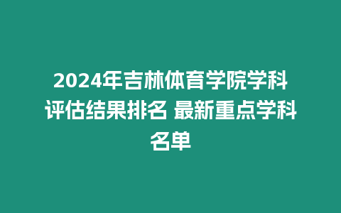 2024年吉林體育學院學科評估結果排名 最新重點學科名單