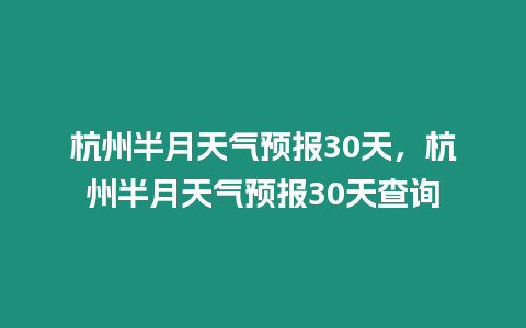 杭州半月天氣預報30天，杭州半月天氣預報30天查詢