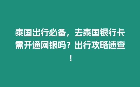 泰國出行必備，去泰國銀行卡需開通網銀嗎？出行攻略速查！