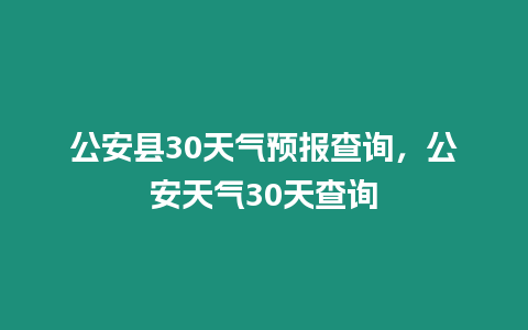 公安縣30天氣預報查詢，公安天氣30天查詢