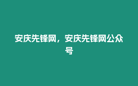 安慶先鋒網(wǎng)，安慶先鋒網(wǎng)公眾號