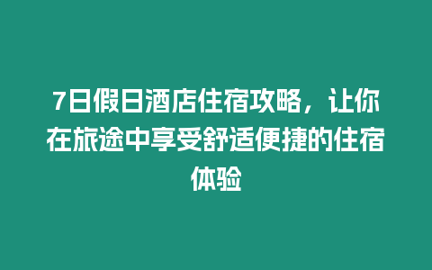 7日假日酒店住宿攻略，讓你在旅途中享受舒適便捷的住宿體驗