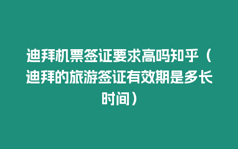 迪拜機(jī)票簽證要求高嗎知乎（迪拜的旅游簽證有效期是多長時間）