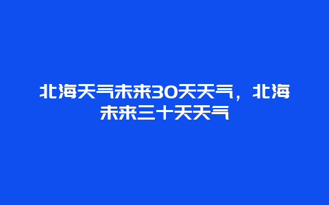 北海天氣未來30天天氣，北海未來三十天天氣