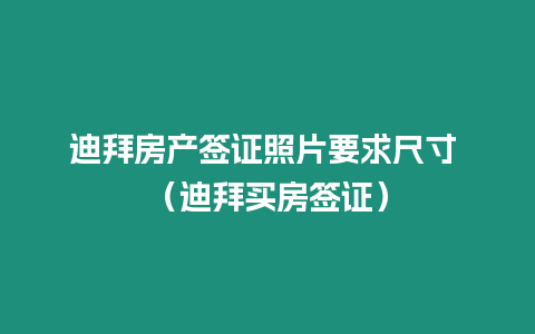 迪拜房產簽證照片要求尺寸 （迪拜買房簽證）