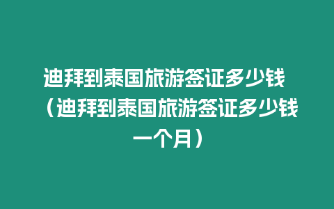 迪拜到泰國旅游簽證多少錢 （迪拜到泰國旅游簽證多少錢一個月）