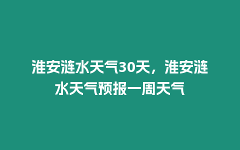 淮安漣水天氣30天，淮安漣水天氣預報一周天氣