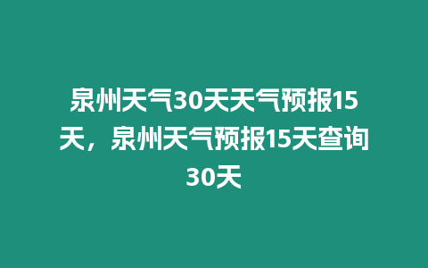 泉州天氣30天天氣預報15天，泉州天氣預報15天查詢30天