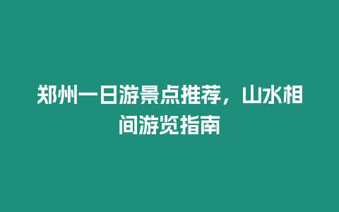 鄭州一日游景點推薦，山水相間游覽指南