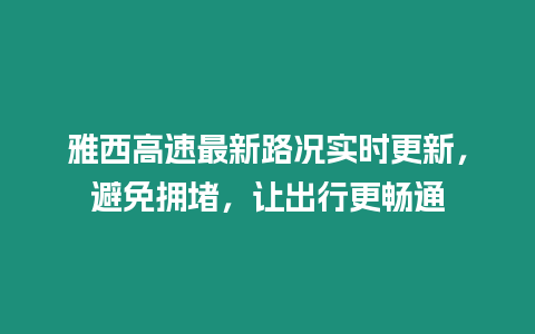 雅西高速最新路況實時更新，避免擁堵，讓出行更暢通