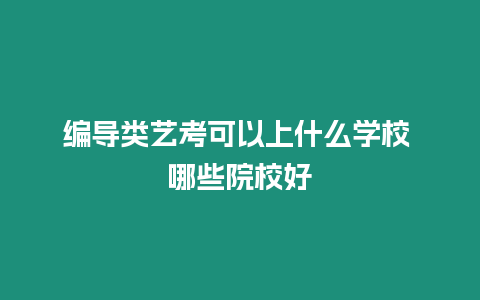 編導(dǎo)類藝考可以上什么學(xué)校 哪些院校好