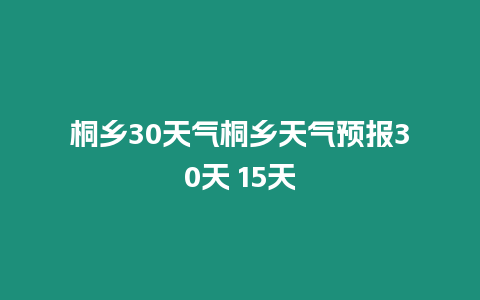 桐鄉30天氣桐鄉天氣預報30天 15天