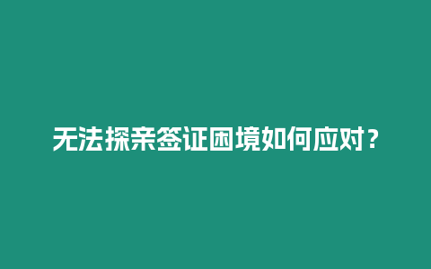 無法探親簽證困境如何應對？