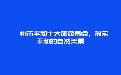 漳州市平和十大旅游景點，探索平和的自然美景