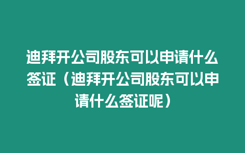 迪拜開公司股東可以申請什么簽證（迪拜開公司股東可以申請什么簽證呢）