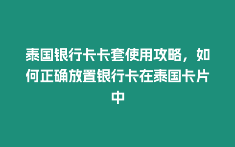 泰國銀行卡卡套使用攻略，如何正確放置銀行卡在泰國卡片中