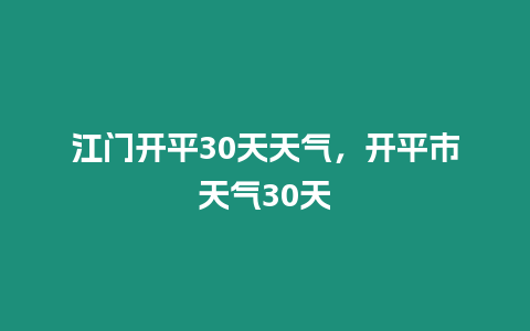 江門開平30天天氣，開平市天氣30天